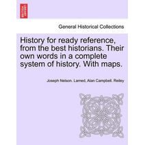 History for ready reference, from the best historians. Their own words in a complete system of history. With maps.