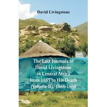 Last Journals of David Livingstone, in Central Africa, from 1865 to His Death, (Volume 2), 1866-1868