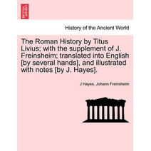 Roman History by Titus Livius; with the supplement of J. Freinsheim; translated into English [by several hands], and illustrated with notes [by J. Hayes]. Vol. I.
