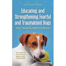 Educating and Strengthening Fearful and Traumatized Dogs