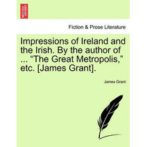 Impressions of Ireland and the Irish. By the author of ... "The Great Metropolis," etc. [James Grant].