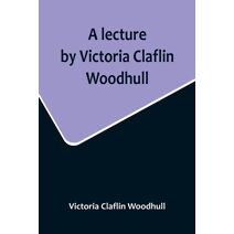 lecture by Victoria Claflin Woodhull; In the Boston Theater, Boston, U.S.A. October 22, 1876, before 3,000 people. The review of a century; or, the fruit of five thousand years