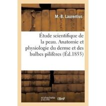 Etude Scientifique de la Peau. 1re Serie. Anatomie Et Physiologie Du Derme Et Des Bulbes Piliferes