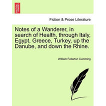 Notes of a Wanderer, in Search of Health, Through Italy, Egypt, Greece, Turkey, Up the Danube, and Down the Rhine.