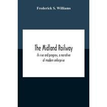 Midland Railway, Its Rise And Progress, A Narrative Of Modern Enterprise