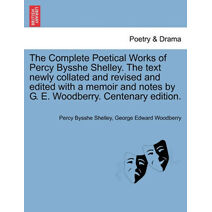 Complete Poetical Works of Percy Bysshe Shelley. the Text Newly Collated and Revised and Edited with a Memoir and Notes by G. E. Woodberry. Vol. V . Centenary Edition.