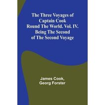Three Voyages of Captain Cook Round the World. Vol. IV. Being the Second of the Second Voyage