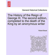 History of the Reign of George III. The second edition, completed to the death of the King by an anonymous writer