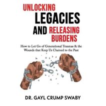 Unlocking Legacies and Releasing Burdens, How to Let Go of Generational Traumas & the Wounds that Keep Us Chained to the Past