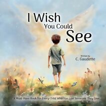 I Wish You Could See - A Must-Have Book for Every Child Who Has Lost Someone They Love