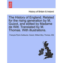 History of England. Related for the rising generation by M. Guizot, and edited by Madame de Witt. Translated by M. Thomas. With illustrations.