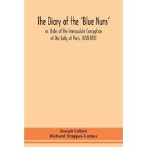 diary of the 'Blue Nuns', or, Order of the Immaculate Conception of Our Lady, at Paris, 1658-1810