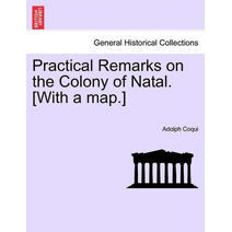 Practical Remarks on the Colony of Natal. [With a Map.]