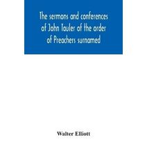 sermons and conferences of John Tauler of the order of Preachers surnamed The Illuminated Doctor; being his spiritual doctrine