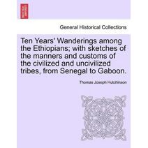 Ten Years' Wanderings Among the Ethiopians; With Sketches of the Manners and Customs of the Civilized and Uncivilized Tribes, from Senegal to Gaboon.
