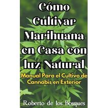 C�mo Cultivar Marihuana en Casa con luz Natural Manual Para el Cultivo de Cannabis en Exterior (Gu�as Para Cultivar En Casa)