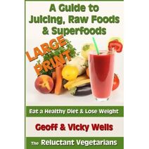 Guide to Juicing, Raw Foods & Superfoods - Large Print Edition (Reluctant Vegetarian)