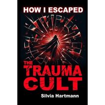 How I Escaped The Trauma Cult (And You Can Too, If You Want To)