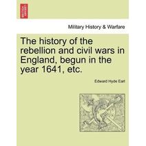 History of the Rebellion and Civil Wars in England, Begun in the Year 1641, Etc.