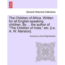 Children of Africa. Written for all English-speaking children. By ... the author of "The Children of India," etc. [i.e. A. W. Marston].