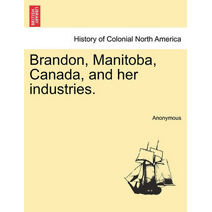 Brandon, Manitoba, Canada, and Her Industries.