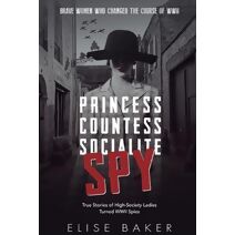 Princess, Countess, Socialite, Spy (Brave Women Who Changed the Course of WWII)