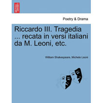 Riccardo III. Tragedia ... Recata in Versi Italiani Da M. Leoni, Etc.