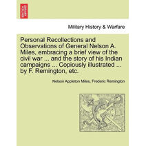 Personal Recollections and Observations of General Nelson A. Miles, embracing a brief view of the civil war ... and the story of his Indian campaigns ... Copiously illustrated ... by F. Remi