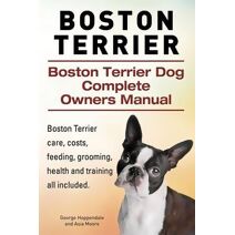 Boston Terrier. Boston Terrier Dog Complete Owners Manual. Boston Terrier care, costs, feeding, grooming, health and training all included.