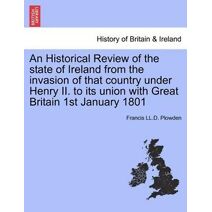 Historical Review of the state of Ireland from the invasion of that country under Henry II. to its union with Great Britain 1st January 1801