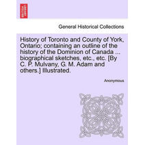 History of Toronto and County of York, Ontario; containing an outline of the history of the Dominion of Canada ... biographical sketches, etc., etc. [By C. P. Mulvany, G. M. Adam and others.