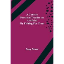 Concise Practical Treatise on Artificial Fly Fishing for Trout