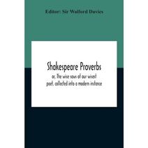 Shakespeare Proverbs; Or, The Wise Saws Of Our Wisest Poet, Collected Into A Modern Instance