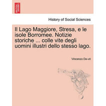 Lago Maggiore, Stresa, e le isole Borromee. Notizie storiche ... colle vite degli uomini illustri dello stesso lago.