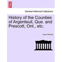 History of the Counties of Argenteuil, Que. and Prescott, Ont., etc.