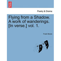 Flying from a Shadow. a Work of Wanderings. [In Verse.] Vol. 1.