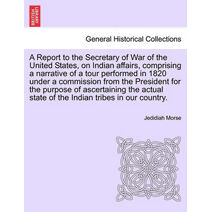 Report to the Secretary of War of the United States, on Indian affairs, comprising a narrative of a tour performed in 1820 under a commission from the President for the purpose of ascertaini