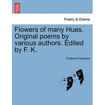 Flowers of Many Hues. Original Poems by Various Authors. Edited by F. K.