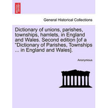 Dictionary of unions, parishes, townships, hamlets, in England and Wales. Second edition [of a "Dictionary of Parishes, Townships ... in England and Wales].