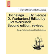 Hochelaga ... [By George D. Warburton.] Edited by Eliot Warburton ... Second Edition, Revised.