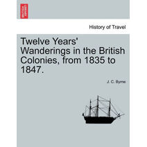 Twelve Years' Wanderings in the British Colonies, from 1835 to 1847.