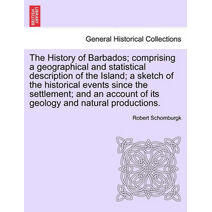 History of Barbados; comprising a geographical and statistical description of the Island; a sketch of the historical events since the settlement; and an account of its geology and natural pr