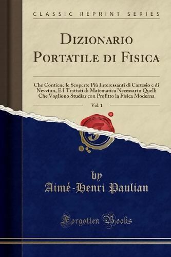 Dizionario Portatile di Fisica, Vol. 1: Che Contiene le Scoperte Piu  Interessanti di Cartesio e di Nevvton, E I Trattati di Matematica Necessari  a Quelli Che Vogliono Studiar con Profitto la 