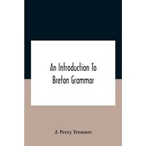 Introduction To Breton Grammar; Designed Chiefly For Those Celts And Others In Great Britain Who Desire A Literary Acquaintance, Through The English Language, With Their Relatives And Neighb