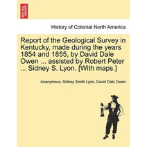 Report of the Geological Survey in Kentucky, Made During the Years 1854 and 1855, by David Dale Owen ... Assisted by Robert Peter ... Sidney S. Lyon. [With Maps.]