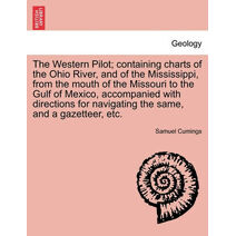Western Pilot; Containing Charts of the Ohio River, and of the Mississippi, from the Mouth of the Missouri to the Gulf of Mexico, Accompanied with Directions for Navigating the Same, and a G