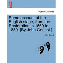 Some account of the English stage, from the Restoration in 1660 to 1830. [By John Genest.] VOL I.