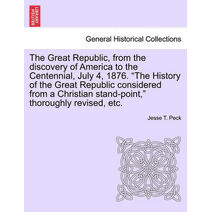 Great Republic, from the discovery of America to the Centennial, July 4, 1876. "The History of the Great Republic considered from a Christian stand-point," thoroughly revised, etc.