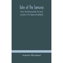 Tales of the Samurai; stories illustrating bushido, the moral principles of the Japanese knighthood