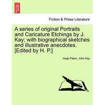 series of original Portraits and Caricature Etchings by J. Kay; with biographical sketches and illustrative anecdotes. [Edited by H. P.] VOL. II, NEW EDITION